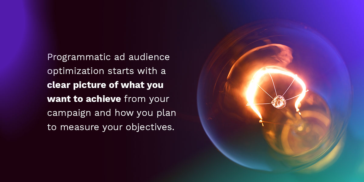 Programmatic ad audience optimization starts with a clear picture of what you want to achieve from your campaign and how you plan to measure your objectives